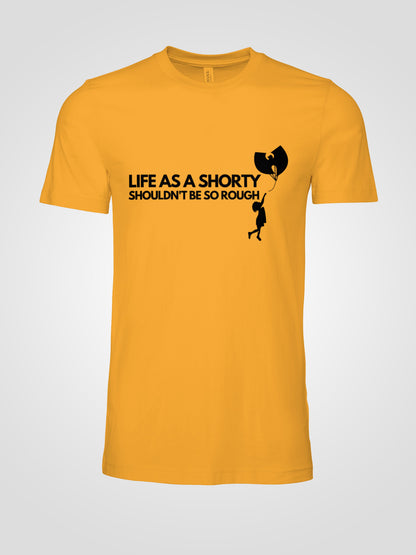 LIFE AS A SHORTY SHOULDN'T BE SO ROUGH T-shirt